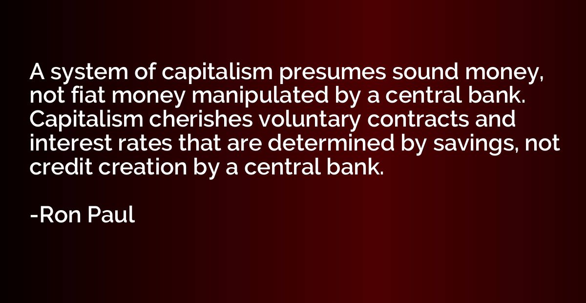 A system of capitalism presumes sound money, not fiat money 
