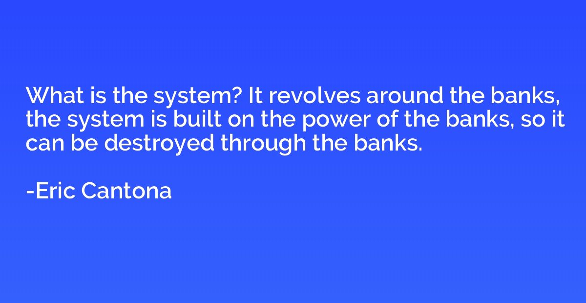 What is the system? It revolves around the banks, the system