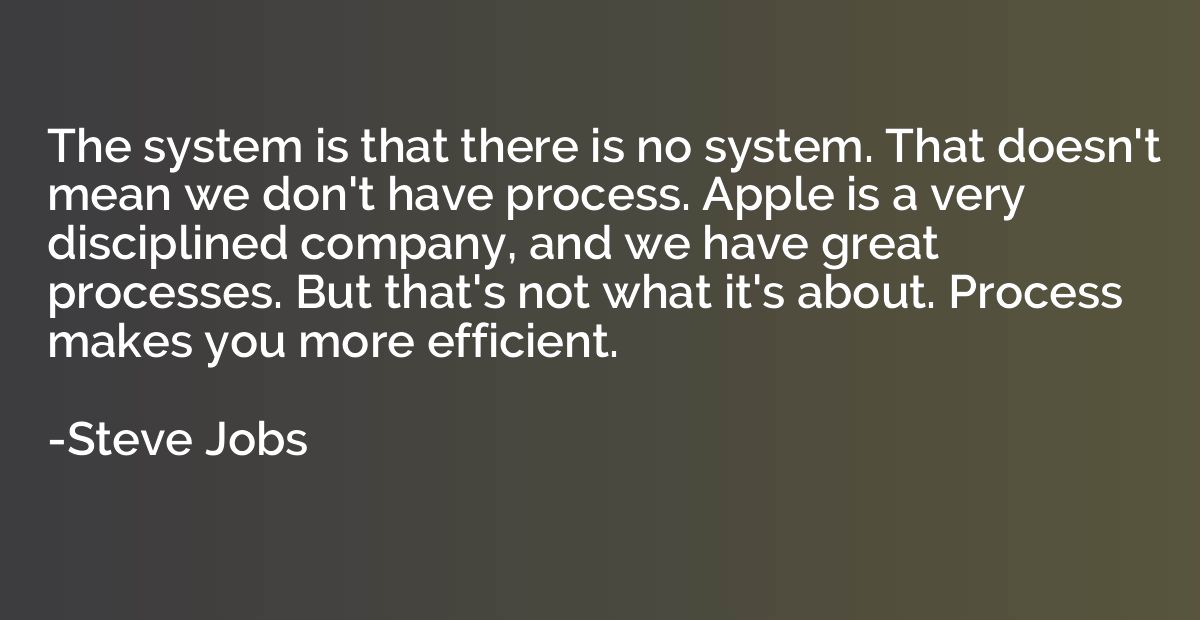 The system is that there is no system. That doesn't mean we 