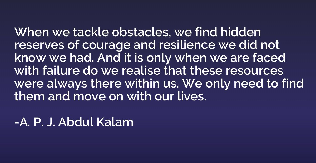 When we tackle obstacles, we find hidden reserves of courage