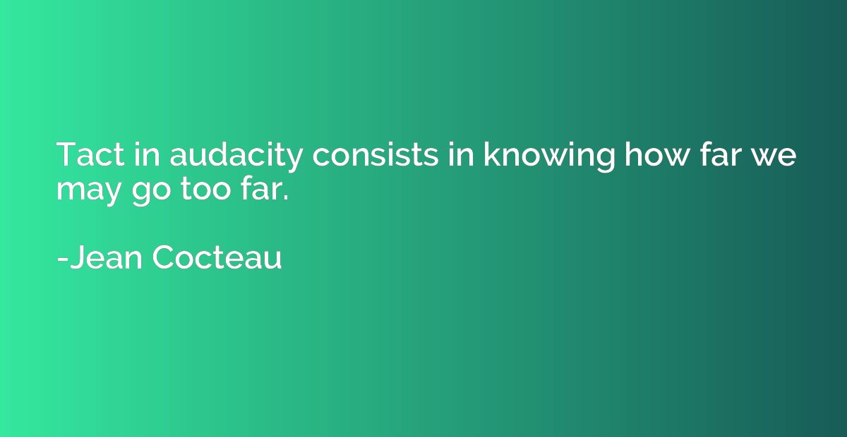 Tact in audacity consists in knowing how far we may go too f