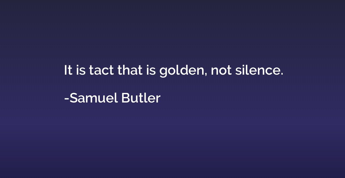 It is tact that is golden, not silence.