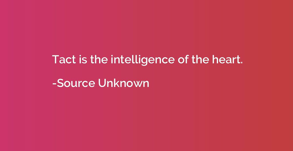 Tact is the intelligence of the heart.