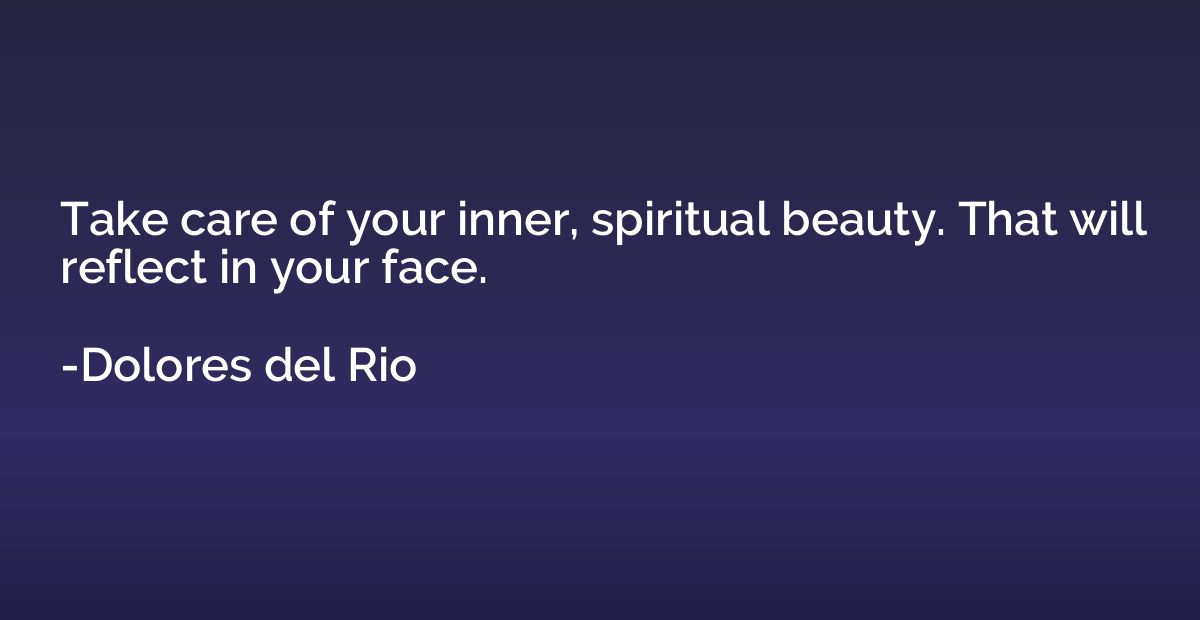 Take care of your inner, spiritual beauty. That will reflect