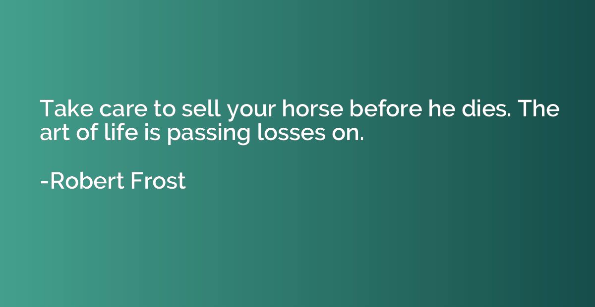 Take care to sell your horse before he dies. The art of life