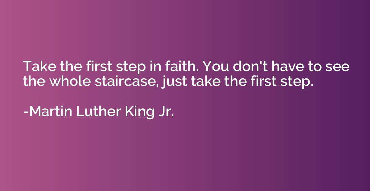 Take the first step in faith. You don't have to see the whol