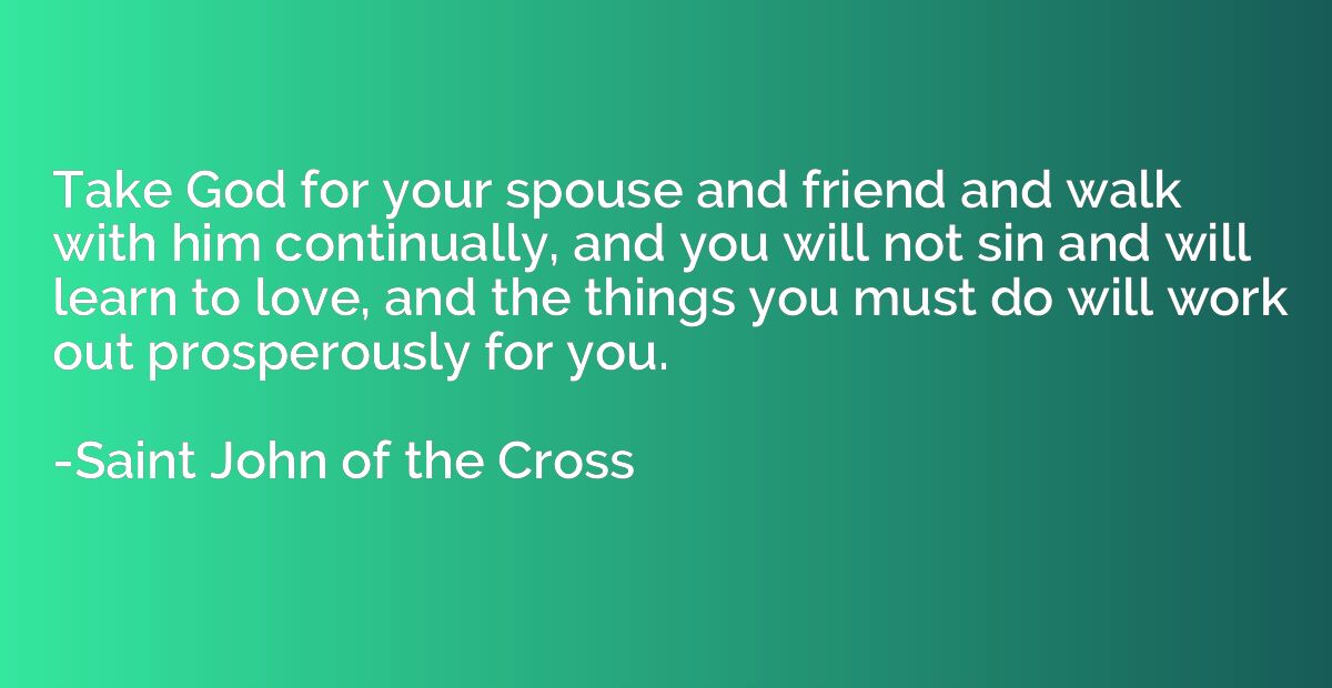 Take God for your spouse and friend and walk with him contin