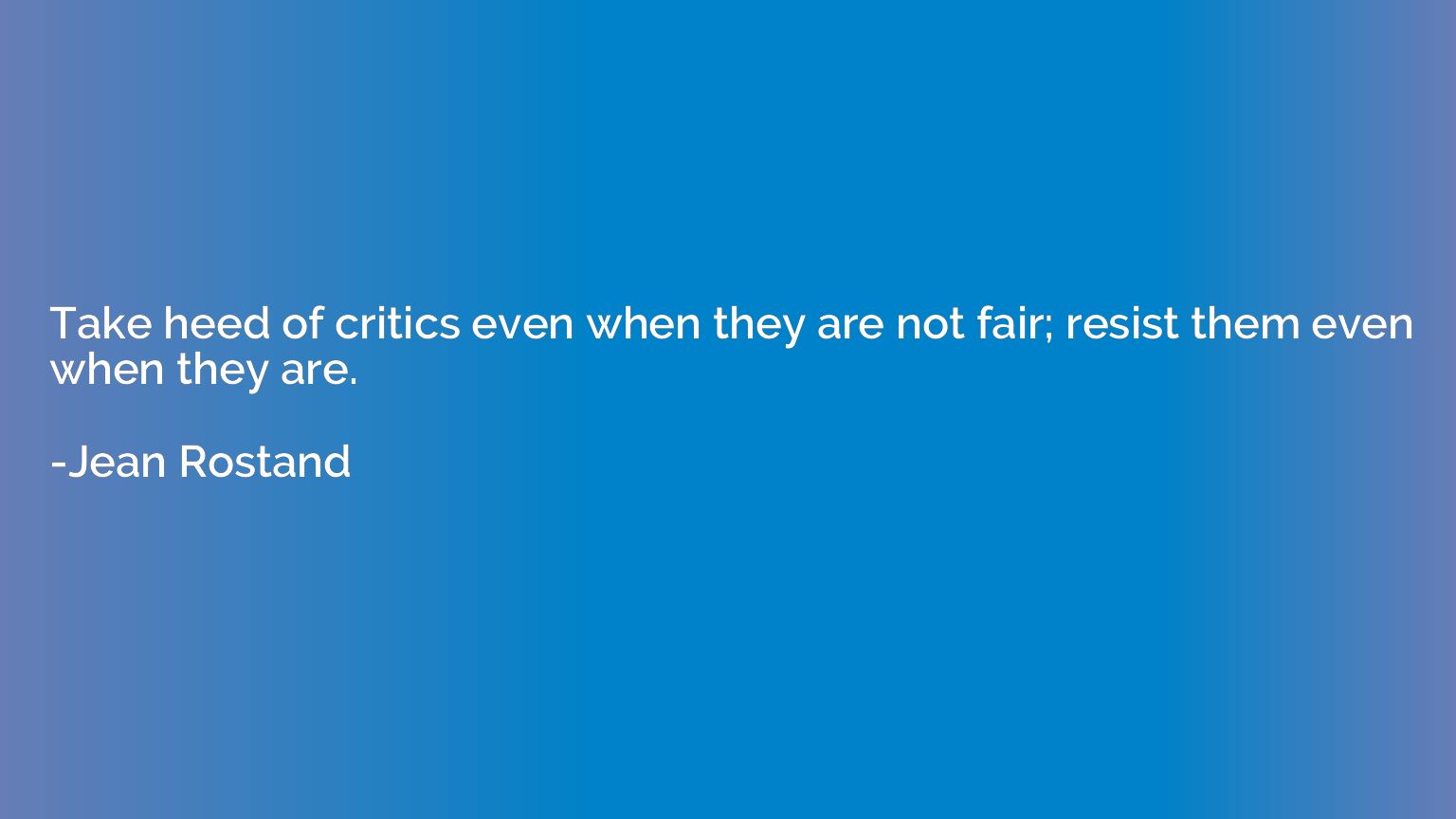 Take heed of critics even when they are not fair; resist the