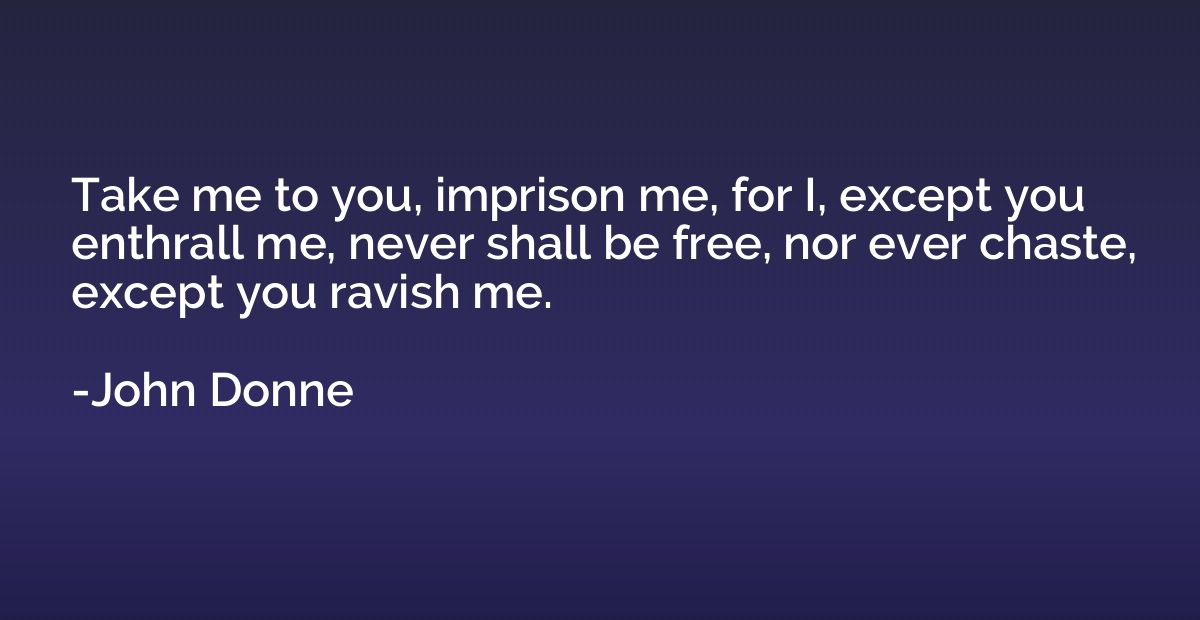 Take me to you, imprison me, for I, except you enthrall me, 