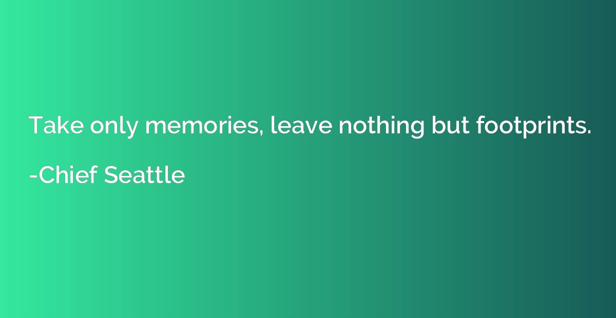 Take only memories, leave nothing but footprints.