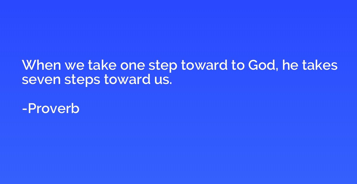 When we take one step toward to God, he takes seven steps to