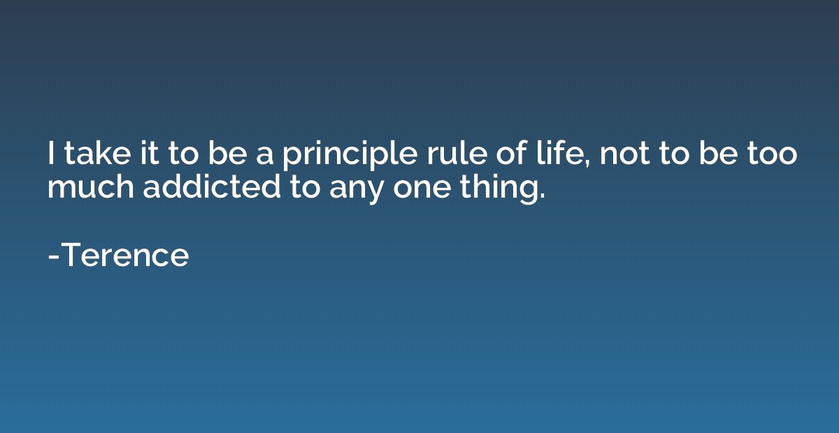 I take it to be a principle rule of life, not to be too much