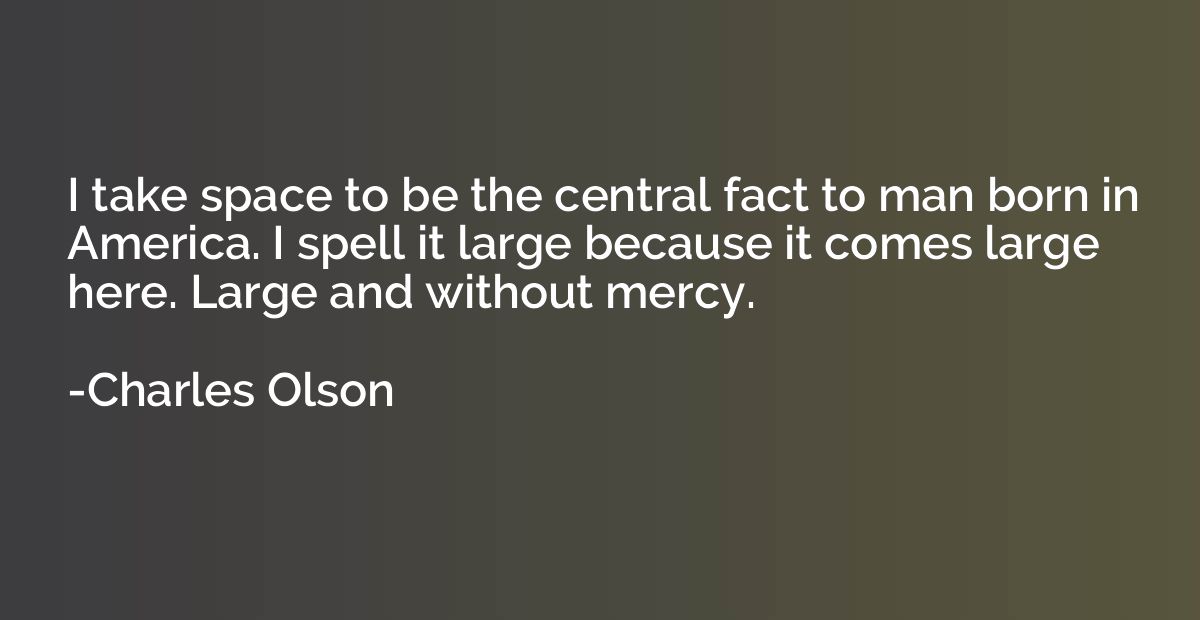 I take space to be the central fact to man born in America. 