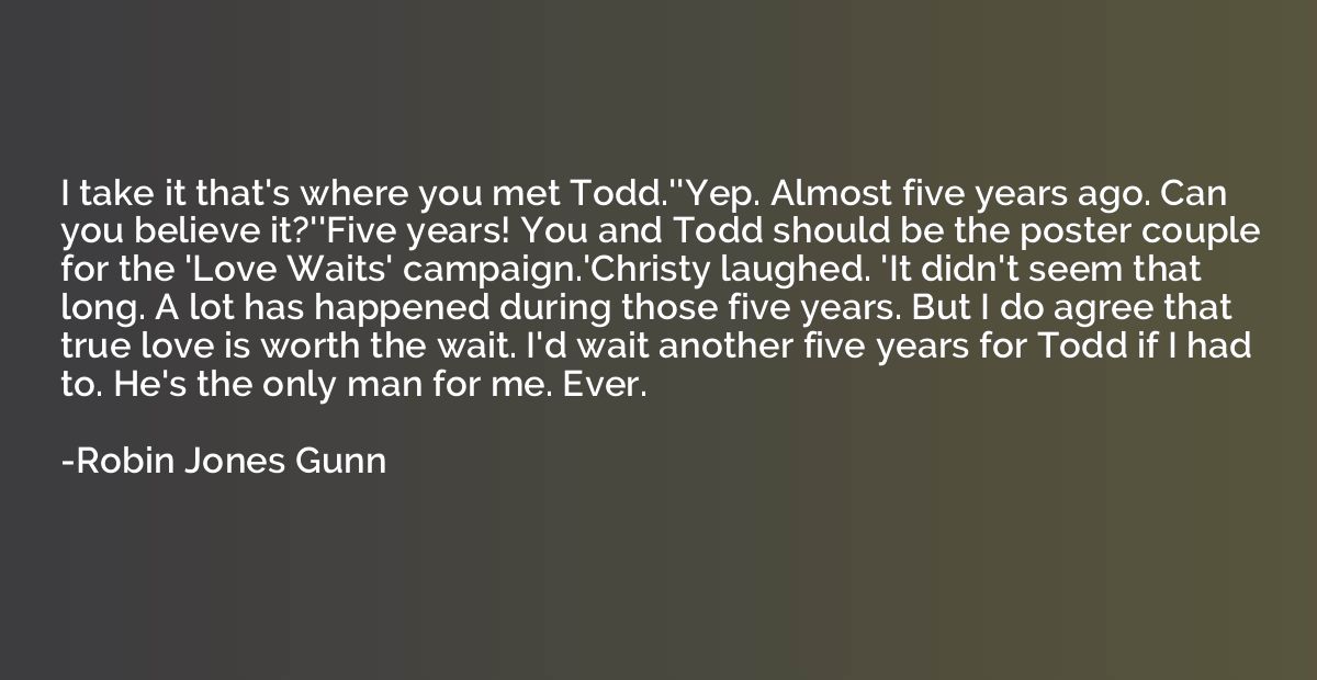 I take it that's where you met Todd.''Yep. Almost five years