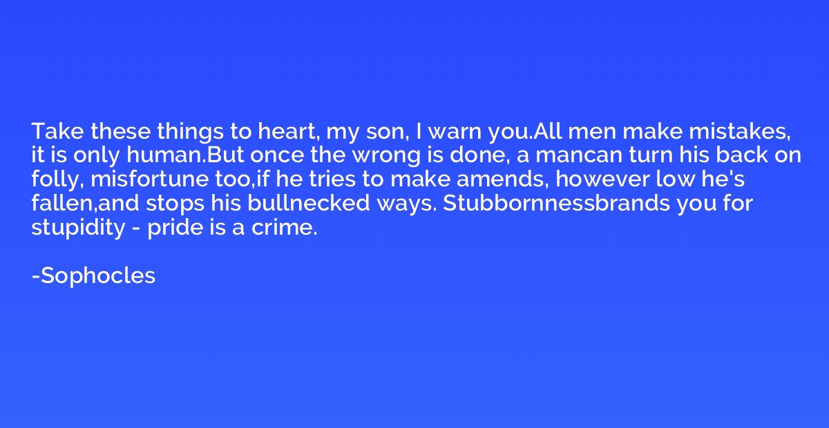 Take these things to heart, my son, I warn you.All men make 