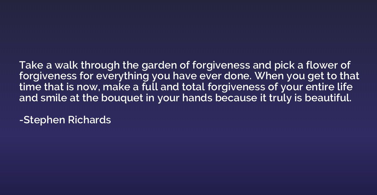 Take a walk through the garden of forgiveness and pick a flo