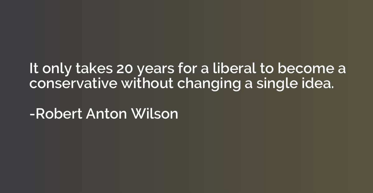 It only takes 20 years for a liberal to become a conservativ
