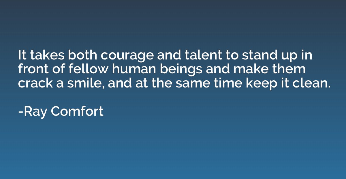It takes both courage and talent to stand up in front of fel