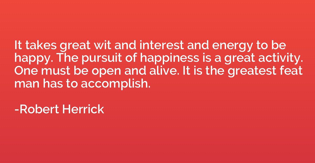It takes great wit and interest and energy to be happy. The 