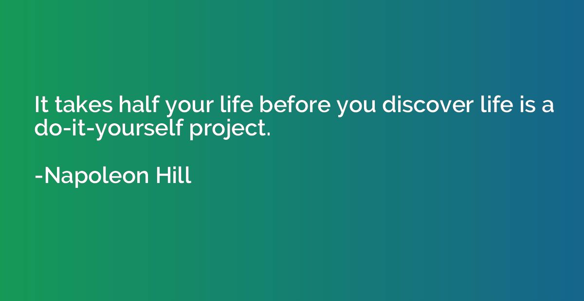 It takes half your life before you discover life is a do-it-
