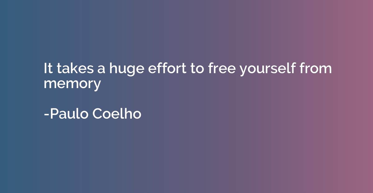 It takes a huge effort to free yourself from memory