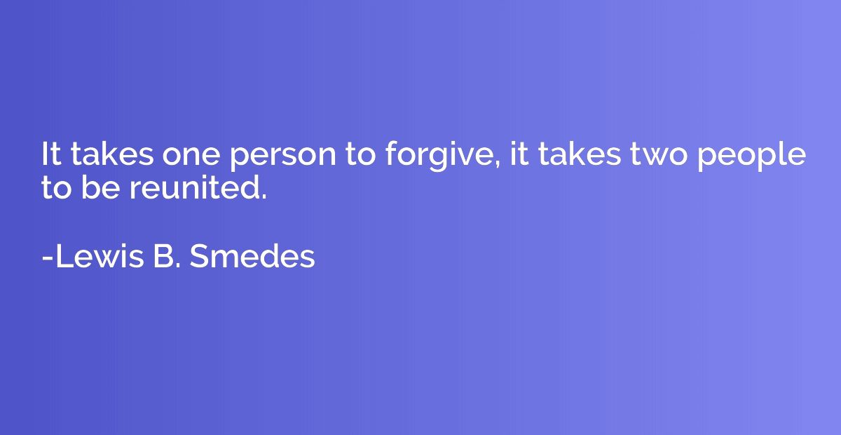 It takes one person to forgive, it takes two people to be re