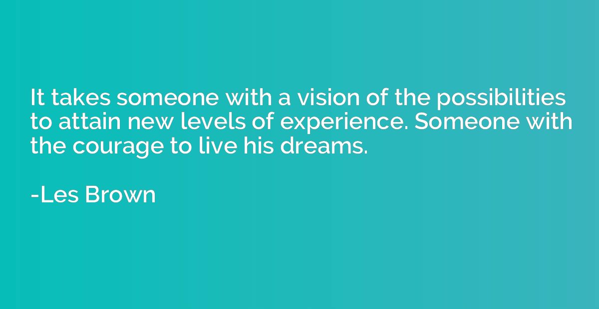 It takes someone with a vision of the possibilities to attai