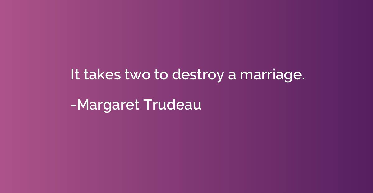It takes two to destroy a marriage.
