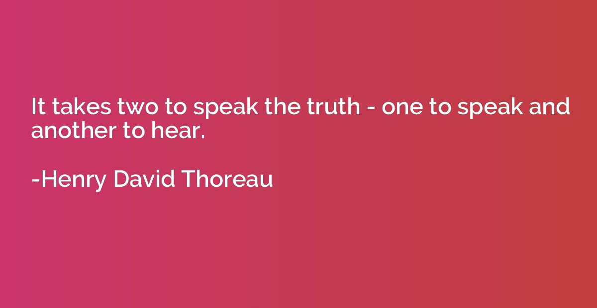 It takes two to speak the truth - one to speak and another t