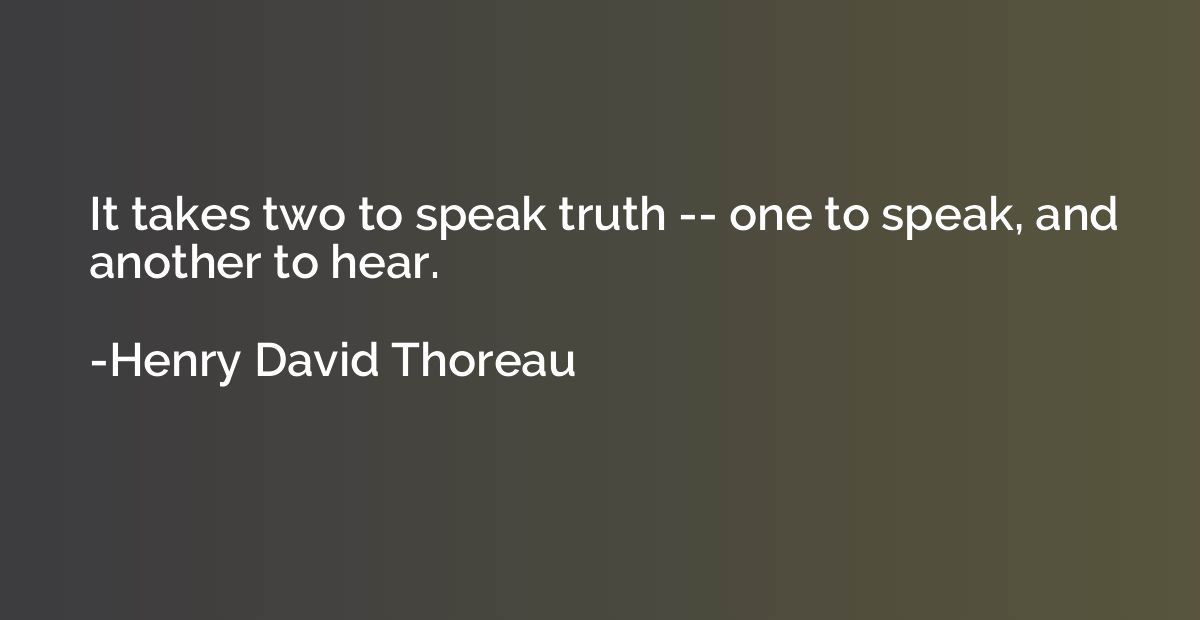 It takes two to speak truth -- one to speak, and another to 