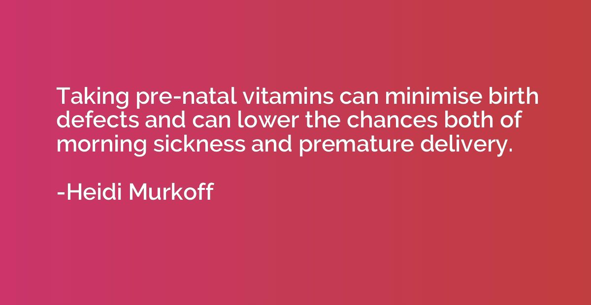 Taking pre-natal vitamins can minimise birth defects and can