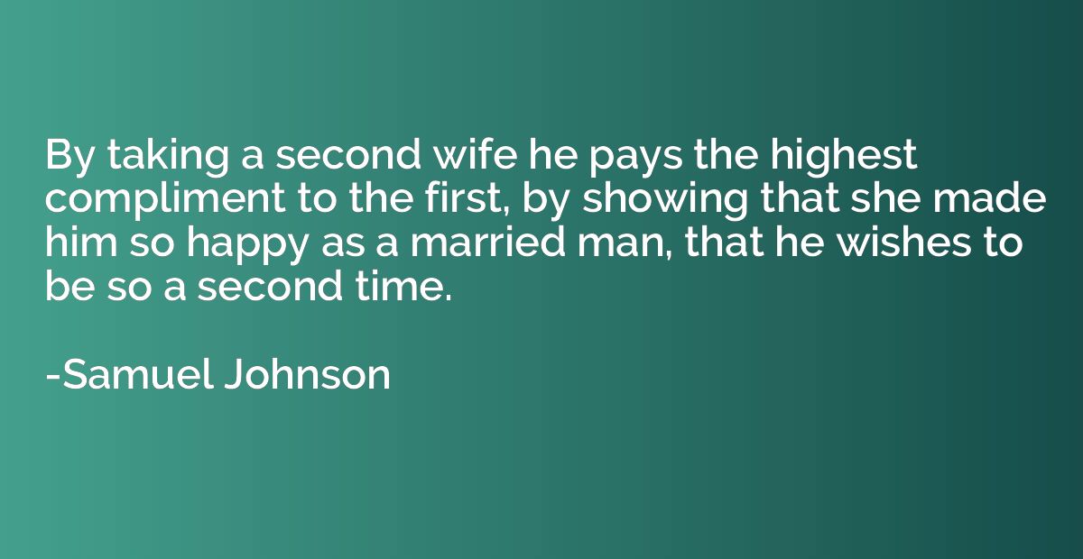 By taking a second wife he pays the highest compliment to th