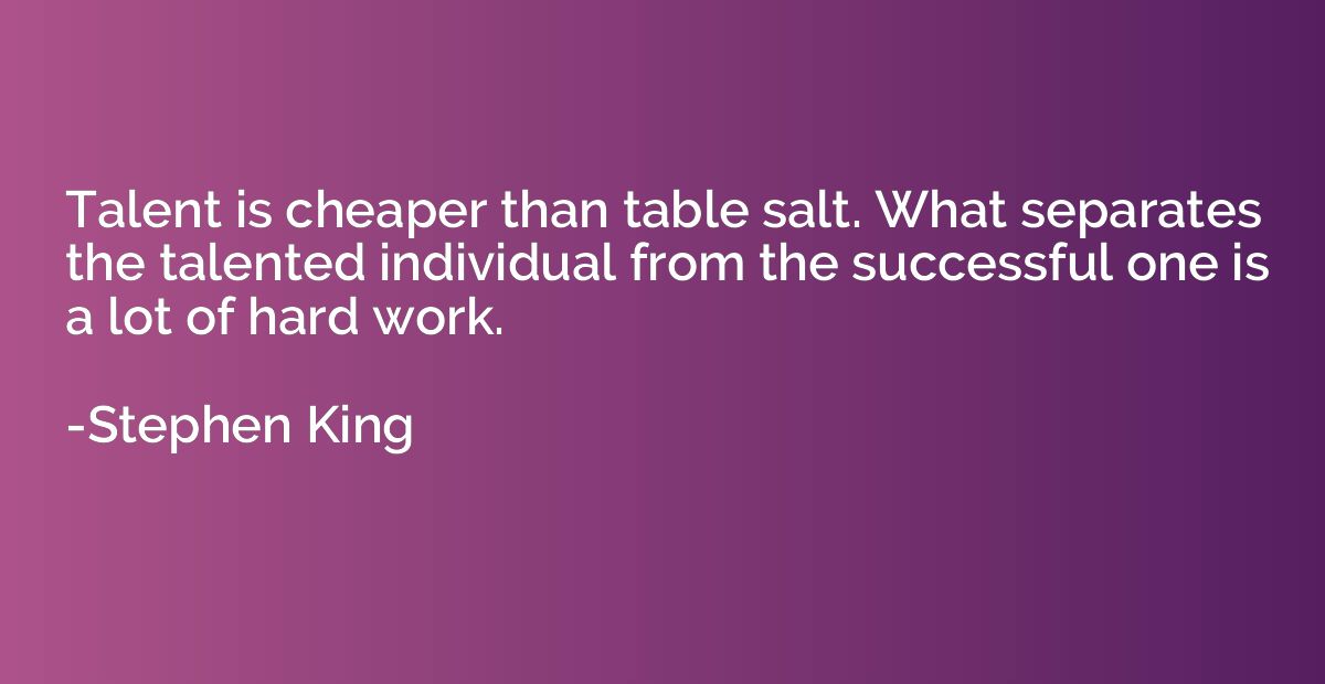 Talent is cheaper than table salt. What separates the talent