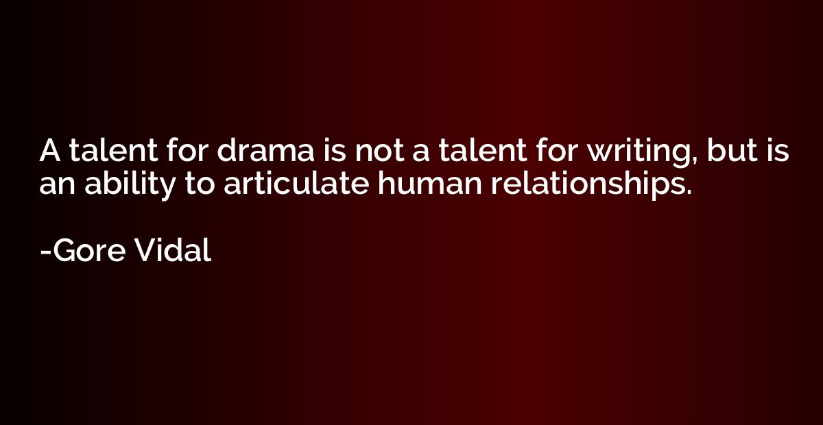 A talent for drama is not a talent for writing, but is an ab