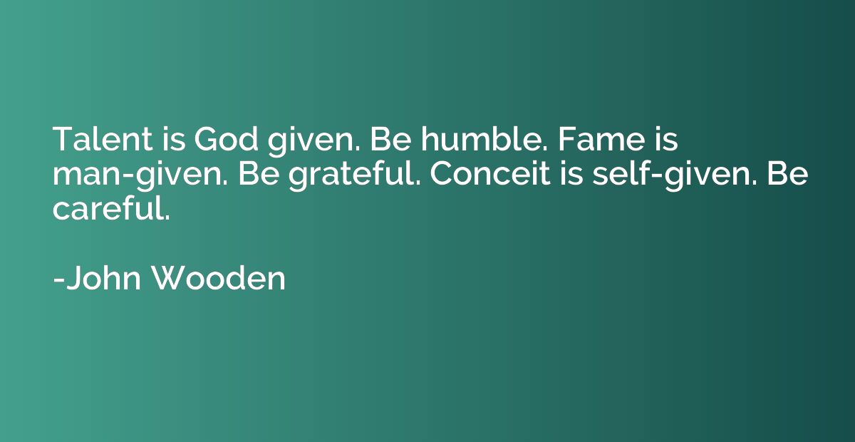 Talent is God given. Be humble. Fame is man-given. Be gratef