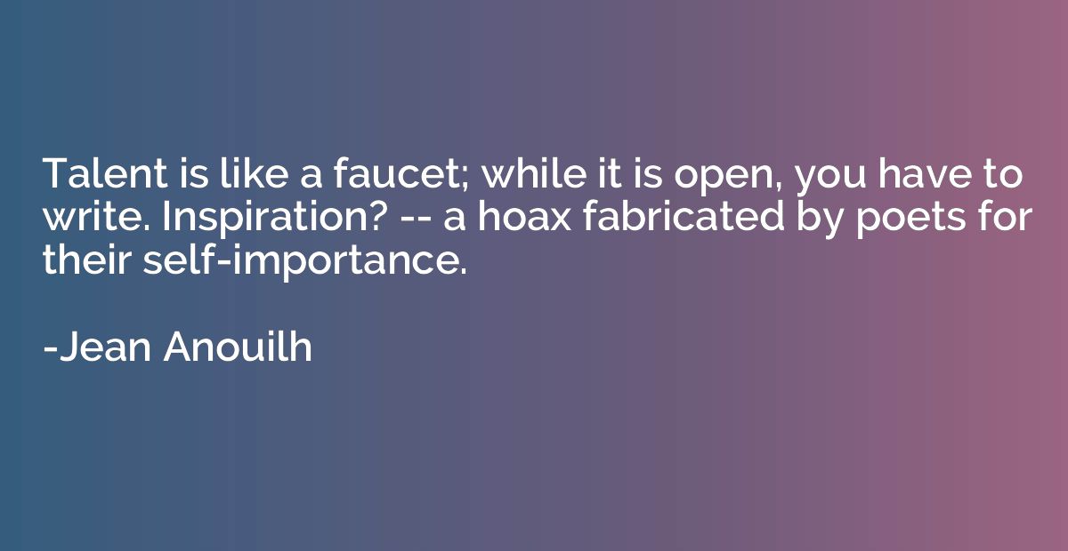 Talent is like a faucet; while it is open, you have to write