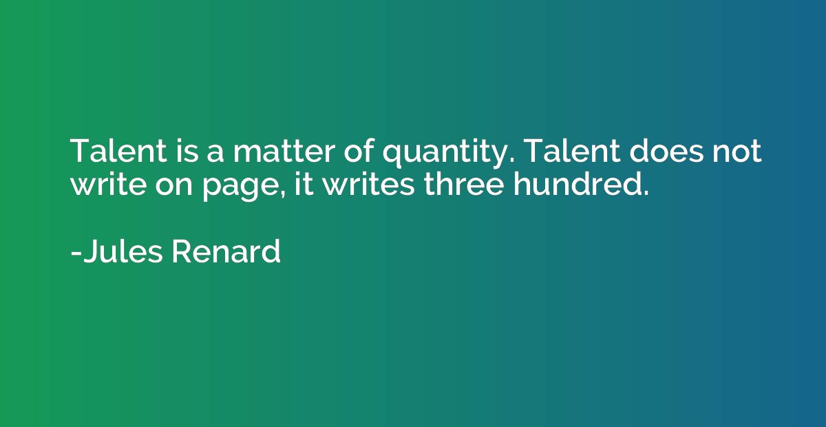 Talent is a matter of quantity. Talent does not write on pag