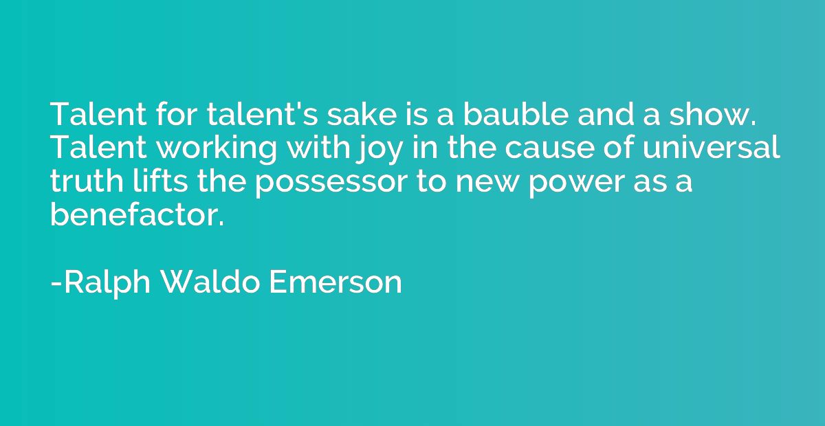 Talent for talent's sake is a bauble and a show. Talent work