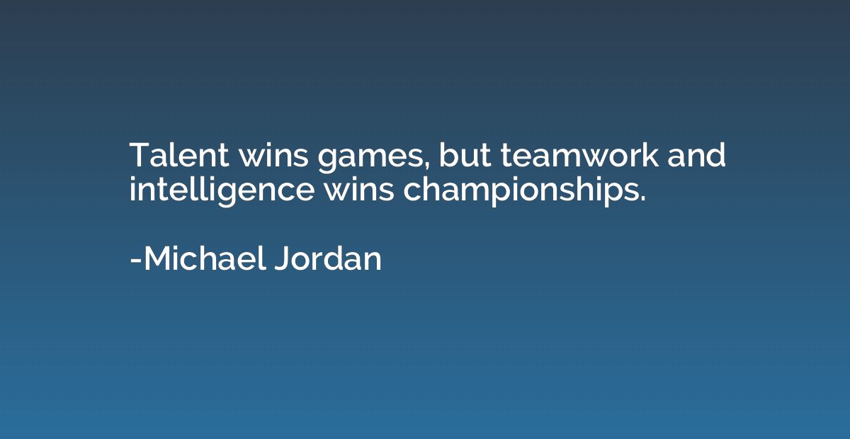 Talent wins games, but teamwork and intelligence wins champi
