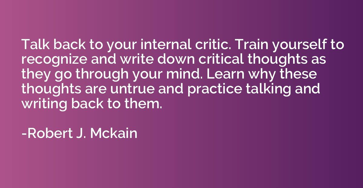 Talk back to your internal critic. Train yourself to recogni