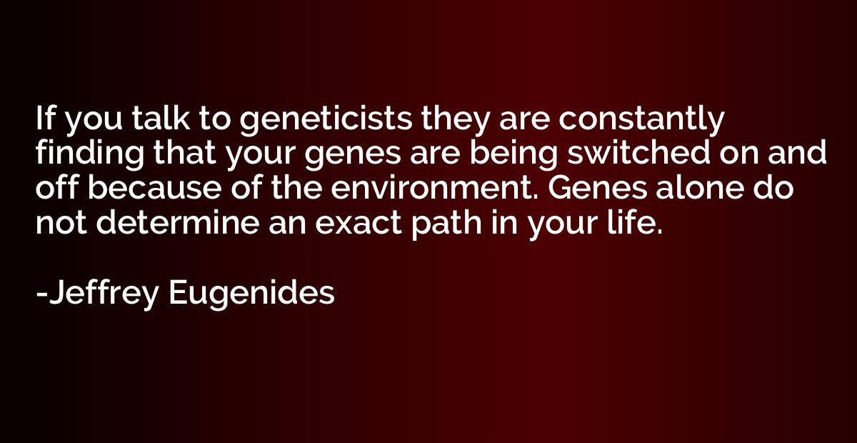 If you talk to geneticists they are constantly finding that 