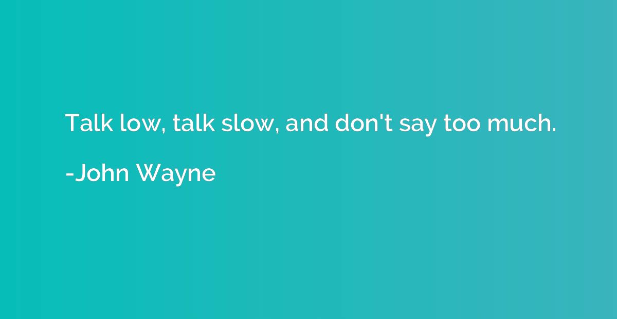 Talk low, talk slow, and don't say too much.