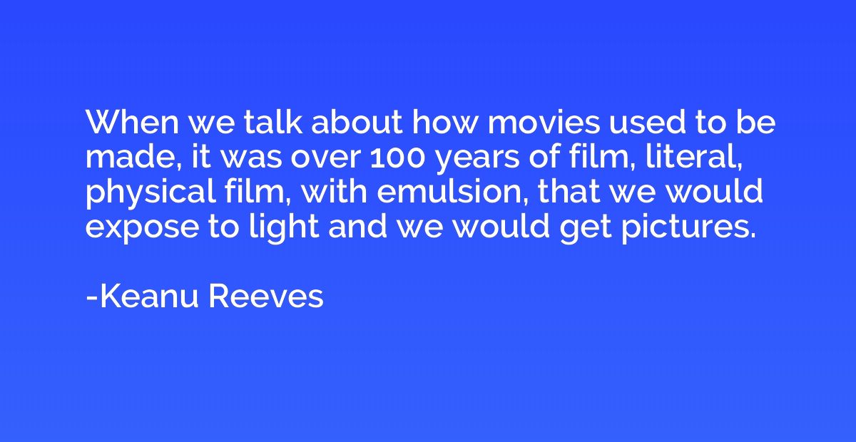 When we talk about how movies used to be made, it was over 1