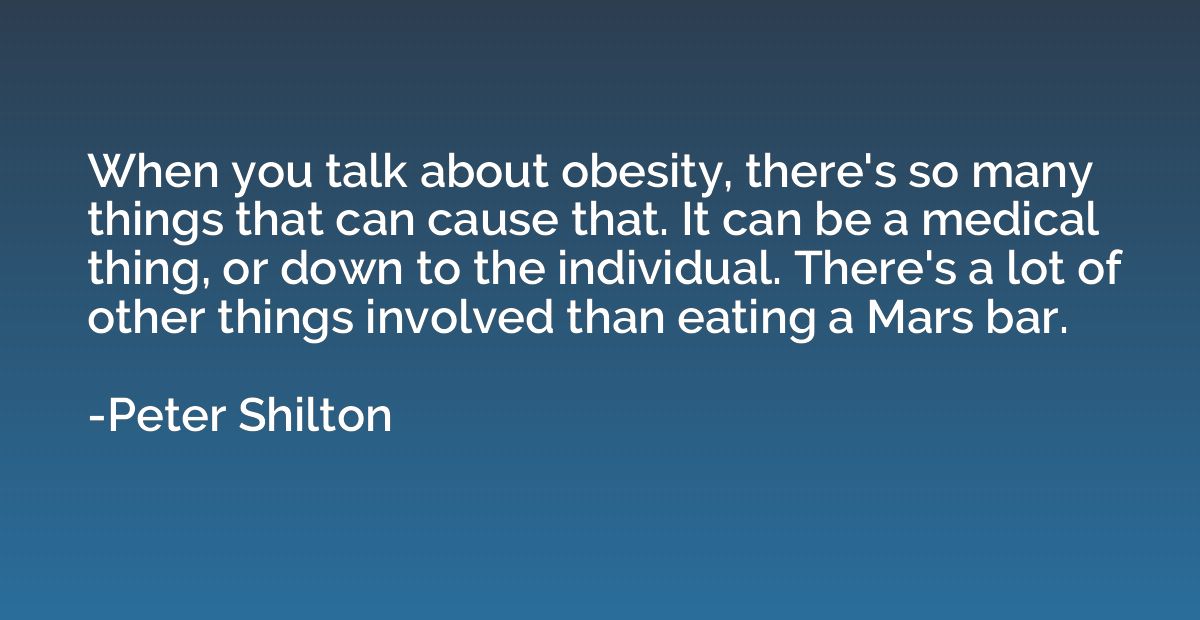 When you talk about obesity, there's so many things that can
