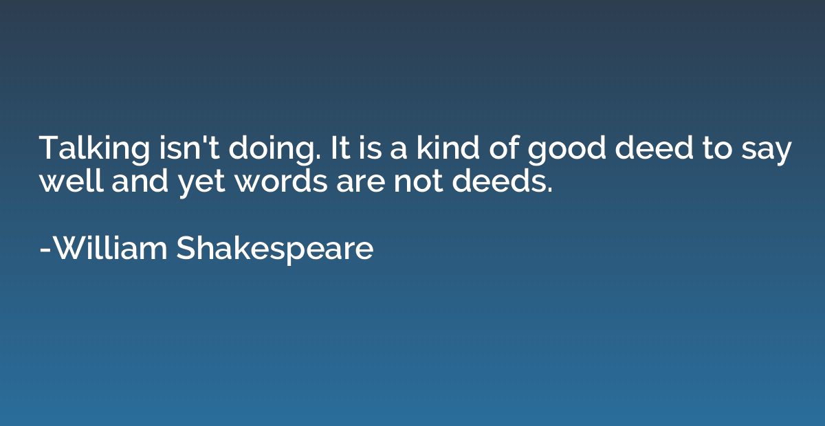 Talking isn't doing. It is a kind of good deed to say well a