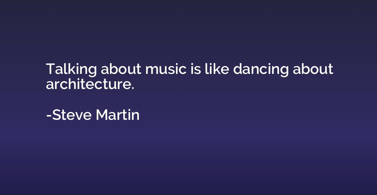 Talking about music is like dancing about architecture.