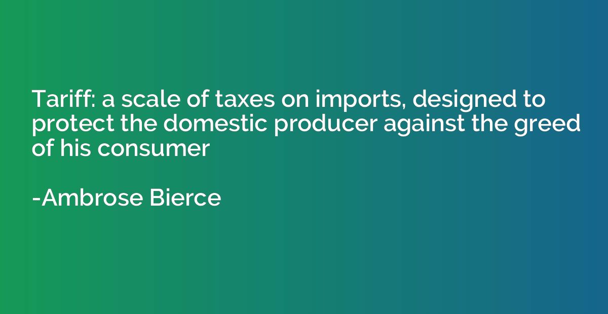 Tariff: a scale of taxes on imports, designed to protect the