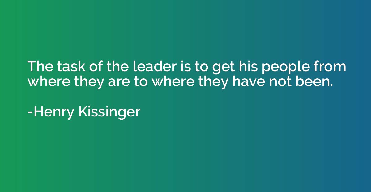 The task of the leader is to get his people from where they 