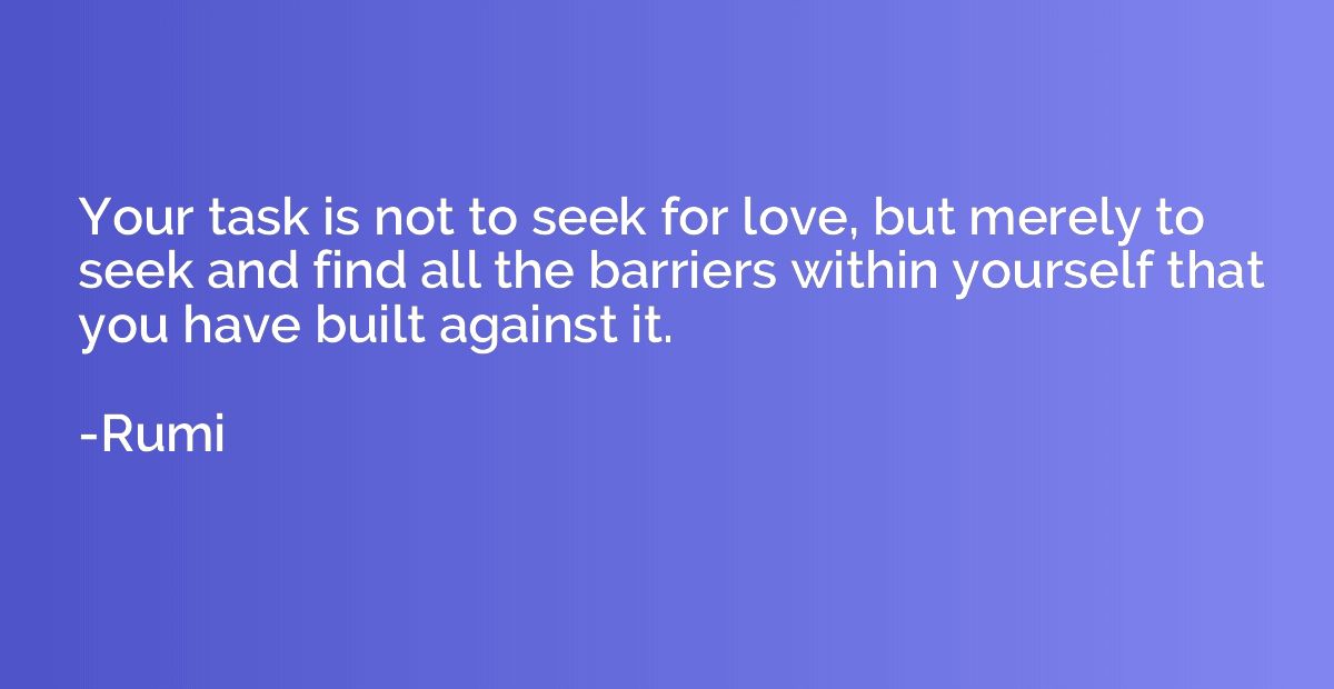 Your task is not to seek for love, but merely to seek and fi