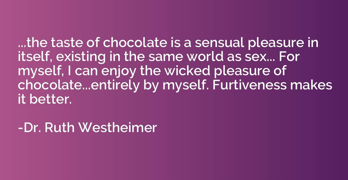 ...the taste of chocolate is a sensual pleasure in itself, e